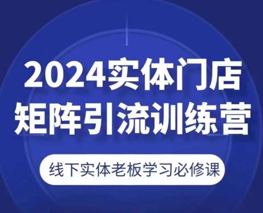 2024实体门店矩阵引流训练营，线下实体老板学习必修课-墨韵博客