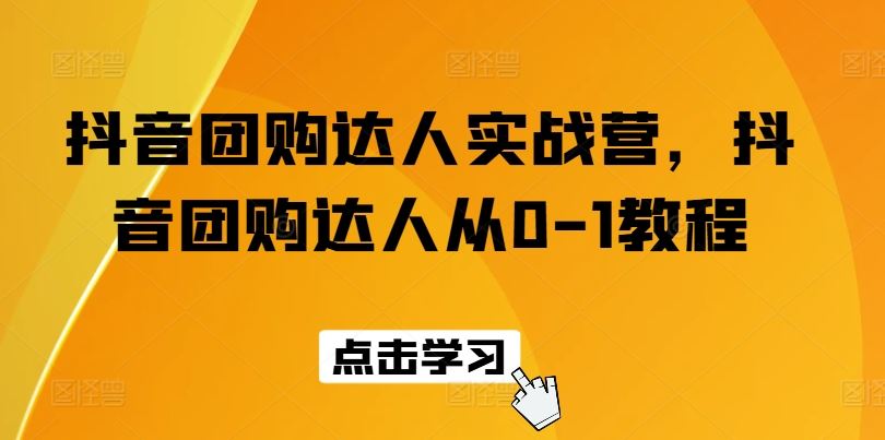 抖音团购达人实战营，抖音团购达人从0-1教程-墨韵博客