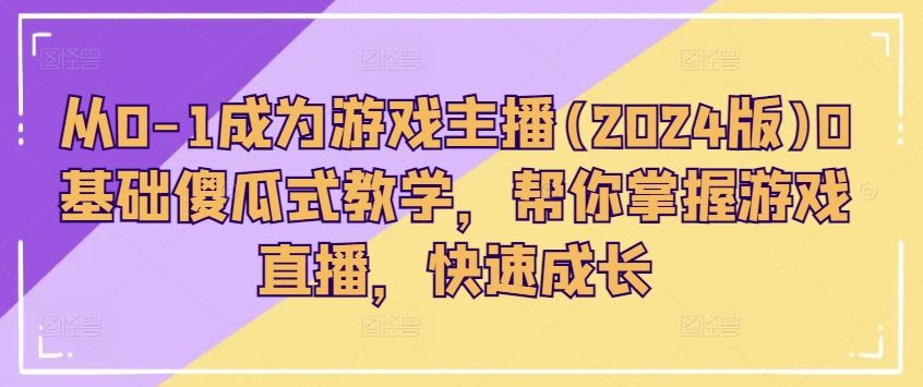 从0-1成为游戏主播(2024版)0基础傻瓜式教学，帮你掌握游戏直播，快速成长-墨韵博客