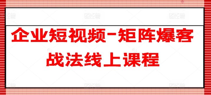 企业短视频-矩阵爆客战法线上课程-墨韵博客
