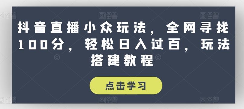 抖音直播小众玩法，全网寻找100分，轻松日入过百，玩法搭建教程【揭秘】-墨韵博客
