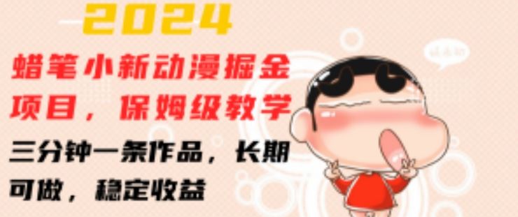 2024蜡笔小新动漫掘金项目，保姆级教学，三分钟一条作品，长期可做，稳定收益 【揭秘】-墨韵博客