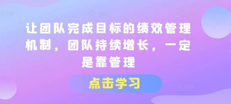 让团队完成目标的绩效管理机制，团队持续增长，一定是靠管理-墨韵博客