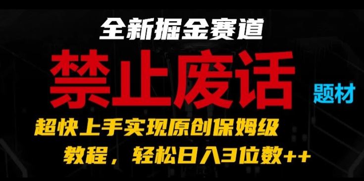 全新掘金赛道，禁止废话题材，超快上手实现原创保姆级教程，轻松日入3位数【揭秘】-墨韵博客