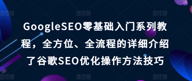 GoogleSEO零基础入门系列教程，全方位、全流程的详细介绍了谷歌SEO优化操作方法技巧-墨韵博客