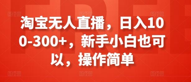 淘宝无人直播，日入100-300+，新手小白也可以，操作简单-墨韵博客