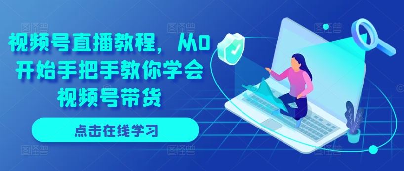 视频号直播教程，从0开始手把手教你学会视频号带货-墨韵博客