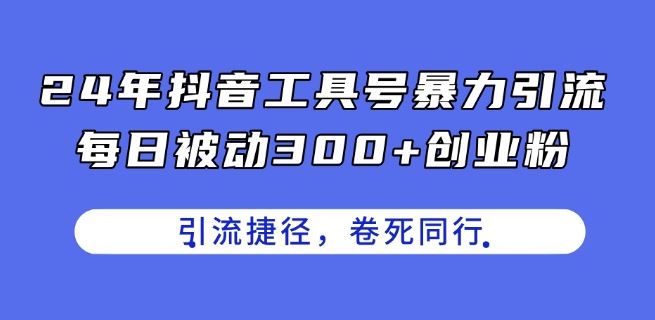 24年抖音工具号暴力引流，每日被动300+创业粉，创业粉捷径，卷死同行【揭秘】-墨韵博客