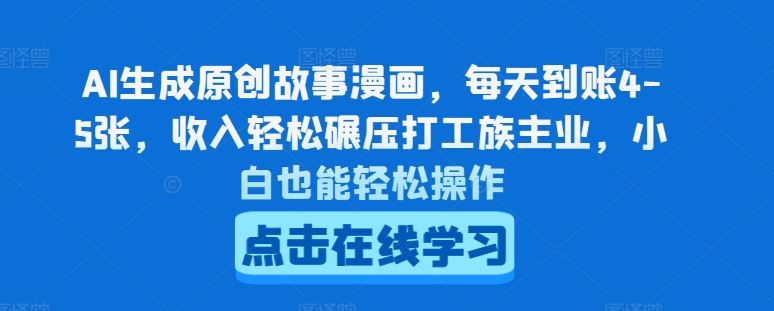 AI生成原创故事漫画，每天到账4-5张，收入轻松碾压打工族主业，小白也能轻松操作【揭秘】-墨韵博客