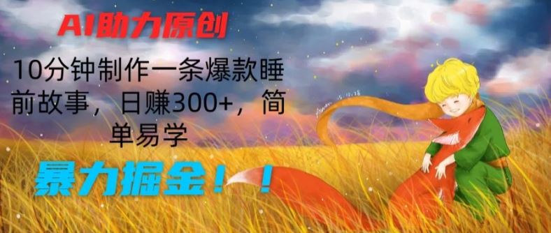 AI助力原创：10分钟制作一条爆款睡前故事，日赚300+，简单易学，暴力掘金【揭秘】-墨韵博客