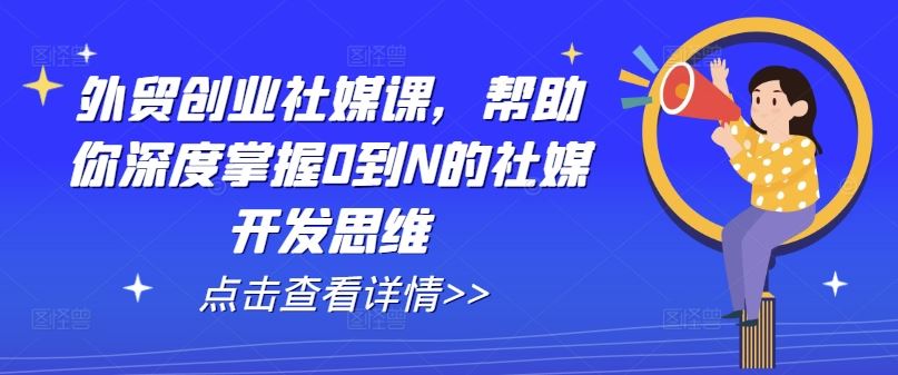 外贸创业社媒课，帮助你深度掌握0到N的社媒开发思维-墨韵博客