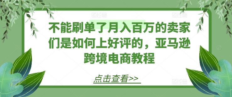 不能刷单了月入百万的卖家们是如何上好评的，亚马逊跨境电商教程-墨韵博客