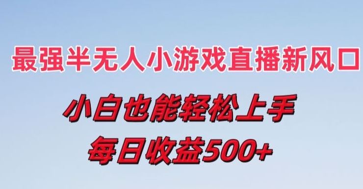 最强半无人直播小游戏新风口，小白也能轻松上手，每日收益5张【揭秘】-墨韵博客