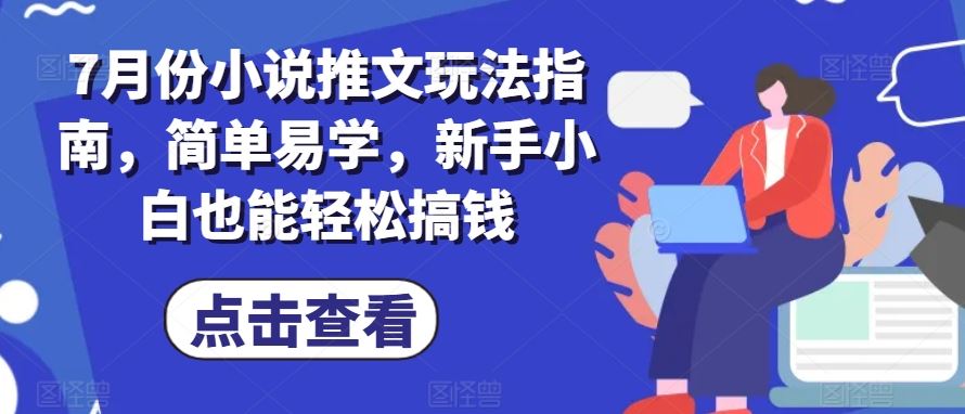 7月份小说推文玩法指南，简单易学，新手小白也能轻松搞钱-墨韵博客