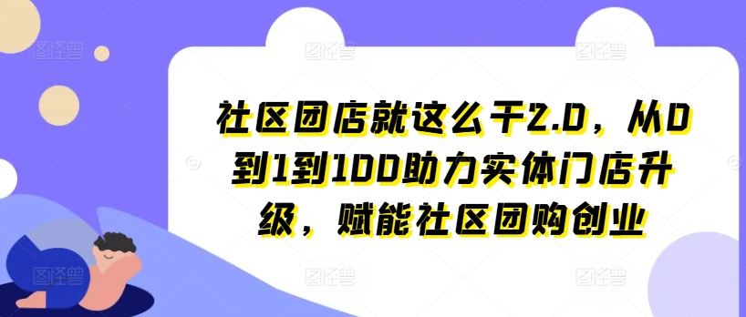 社区团店就这么干2.0，从0到1到100助力实体门店升级，赋能社区团购创业-墨韵博客