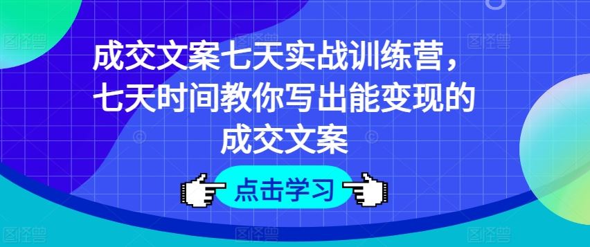 成交文案七天实战训练营，七天时间教你写出能变现的成交文案-墨韵博客
