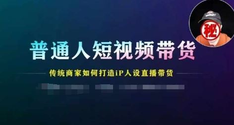普通人短视频带货，传统商家如何打造IP人设直播带货-墨韵博客