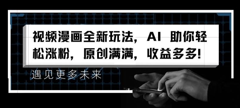 视频漫画全新玩法，AI 助你轻松涨粉，原创满满，收益多多【揭秘】-墨韵博客