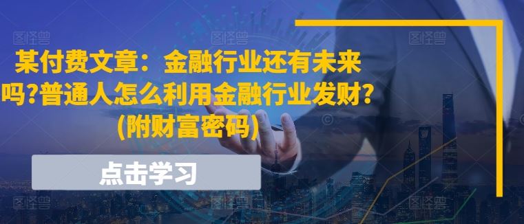 某付费文章：金融行业还有未来吗?普通人怎么利用金融行业发财?(附财富密码)-墨韵博客