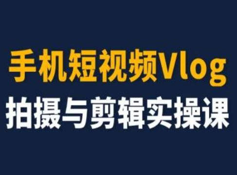 手机短视频Vlog拍摄与剪辑实操课，小白变大师-墨韵博客