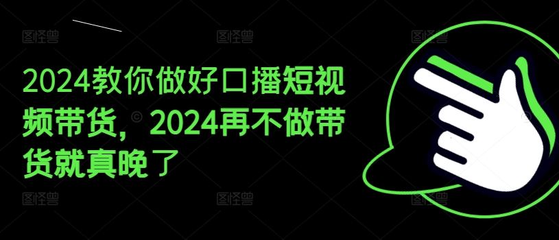 2024教你做好口播短视频带货，2024再不做带货就真晚了-墨韵博客