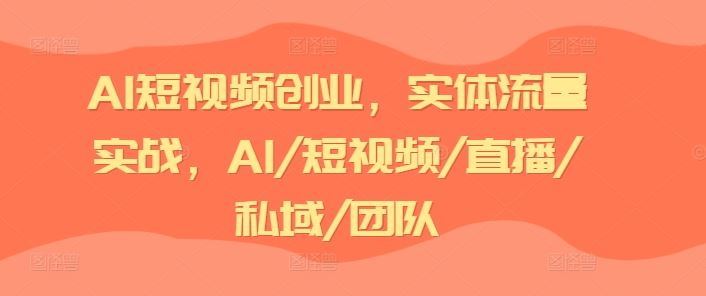 AI短视频创业，实体流量实战，AI/短视频/直播/私域/团队-墨韵博客