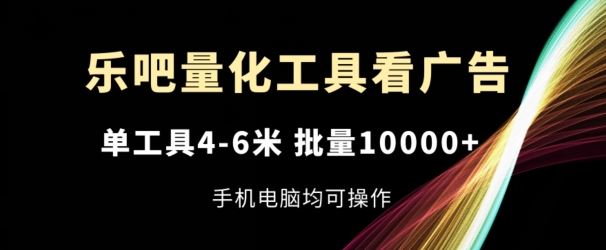 乐吧量化工具看广告，单工具4-6米，批量1w+，手机电脑均可操作【揭秘】-墨韵博客