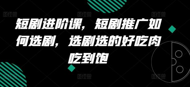 短剧进阶课，短剧推广如何选剧，选剧选的好吃肉吃到饱-墨韵博客