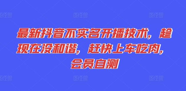 最新抖音不实名开播技术，趁现在没和谐，赶快上车吃肉，会员自测-墨韵博客