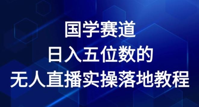 国学赛道-2024年日入五位数无人直播实操落地教程【揭秘】-墨韵博客