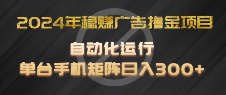 2024年稳赚广告撸金项目，全程自动化运行，单台手机就可以矩阵操作，日入300+【揭秘】-墨韵博客