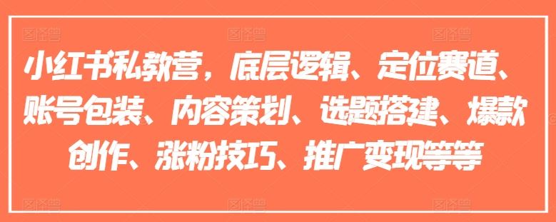 小红书私教营，底层逻辑、定位赛道、账号包装、内容策划、选题搭建、爆款创作、涨粉技巧、推广变现等等-墨韵博客