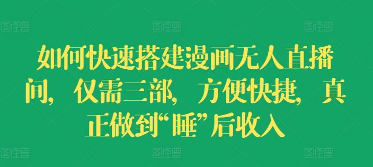 如何快速搭建漫画无人直播间，仅需三部，方便快捷，真正做到“睡”后收入【揭秘】-墨韵博客