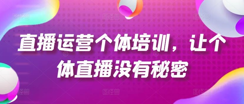 直播运营个体培训，让个体直播没有秘密，起号、货源、单品打爆、投流等玩法-墨韵博客