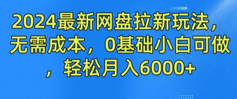 2024最新网盘拉新玩法，无需成本，0基础小白可做，轻松月入6000+【揭秘】-墨韵博客