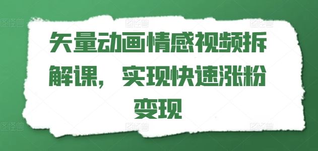 矢量动画情感视频拆解课，实现快速涨粉变现-墨韵博客