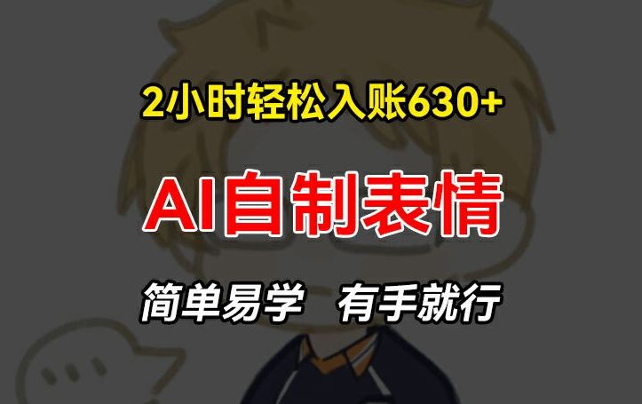 2小时轻松入账630+赚钱项目，手把手教你做AI自制表情，简单易学有手就行【揭秘】-墨韵博客