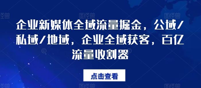 企业新媒体全域流量掘金，公域/私域/地域，企业全域获客，百亿流量收割器-墨韵博客