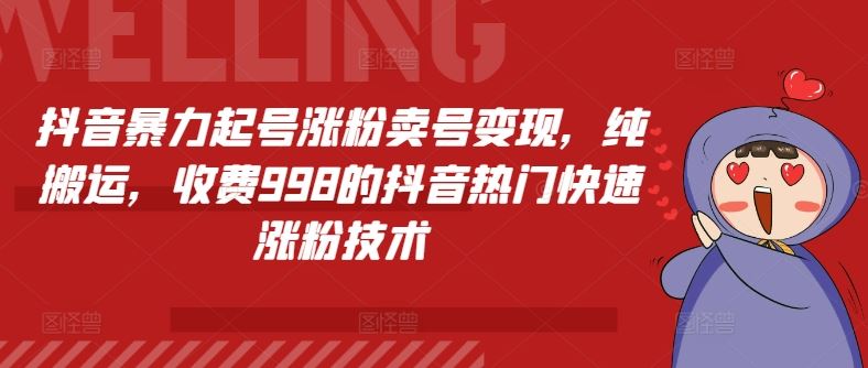 抖音暴力起号涨粉卖号变现，纯搬运，收费998的抖音热门快速涨粉技术-墨韵博客