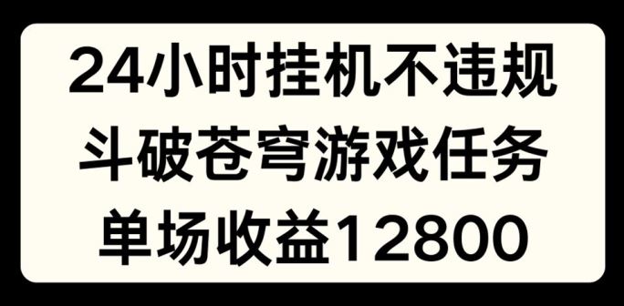 24小时无人挂JI不违规，斗破苍穹游戏任务，单场直播最高收益1280【揭秘】-墨韵博客