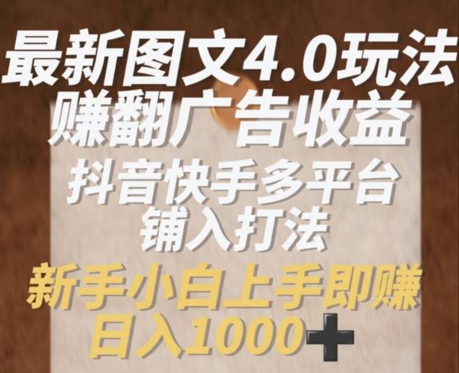 最新图文4.0玩法赚翻广告收益，抖音快手多平台铺入打法，新手小自上手即赚入1k【揭秘】-墨韵博客