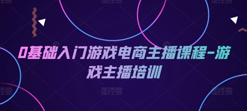 0基础入门游戏电商主播课程-游戏主播培训-墨韵博客