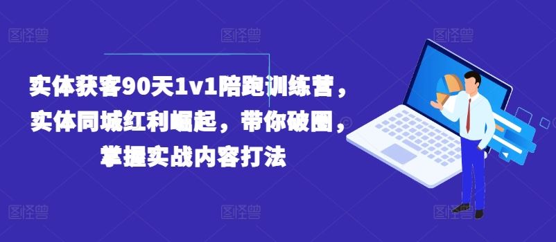 实体获客90天1v1陪跑训练营，实体同城红利崛起，带你破圈，掌握实战内容打法-墨韵博客