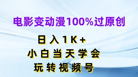 电影变动漫100%过原创，日入1K+，小白当天学会，玩转视频号【揭秘】-墨韵博客