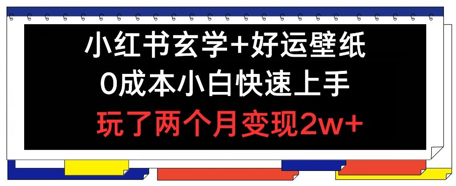 小红书玄学+好运壁纸玩法，0成本小白快速上手，玩了两个月变现2w+ 【揭秘】-墨韵博客