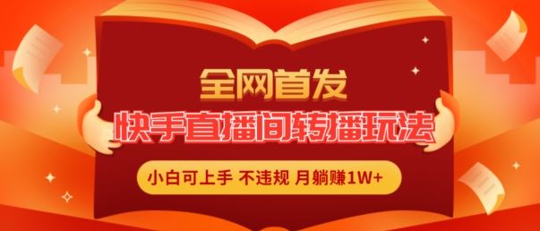 全网首发，快手直播间转播玩法简单躺赚，真正的全无人直播，小白轻松上手月入1W+【揭秘】-墨韵博客