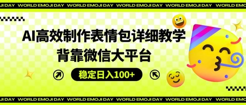 AI高效制作表情包详细教学，背靠微信大平台，稳定日入100+【揭秘】-墨韵博客
