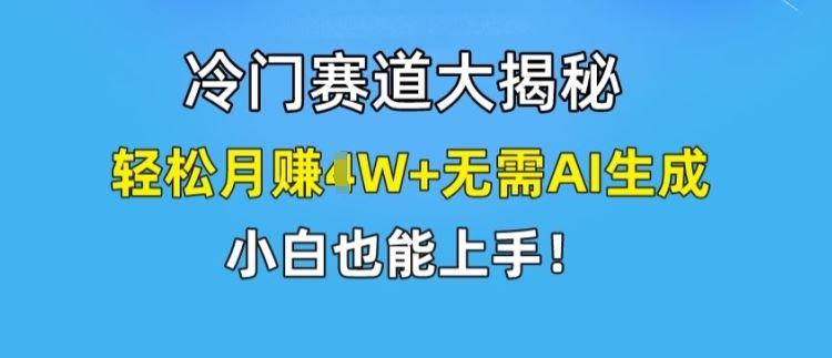 冷门赛道大揭秘，轻松月赚1W+无需AI生成，小白也能上手【揭秘】-墨韵博客