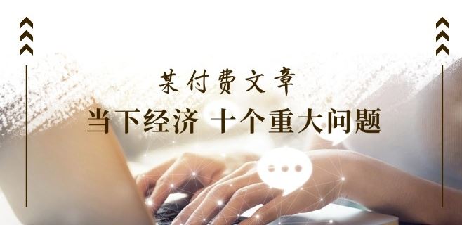 某付费文章《当下经济 十个重大问题》覆盖了大家关心的全部经济类话题-墨韵博客