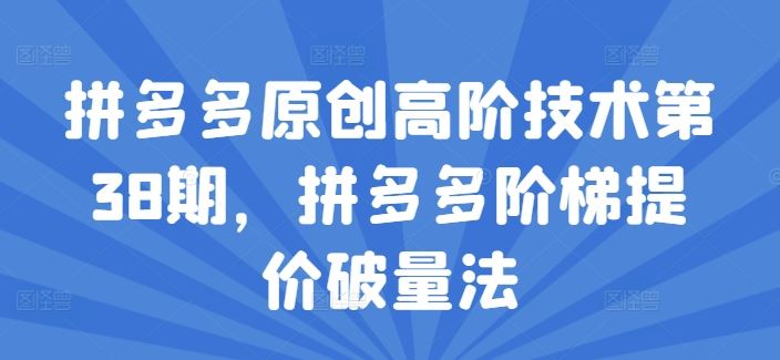 拼多多原创高阶技术第38期，拼多多阶梯提价破量法-墨韵博客